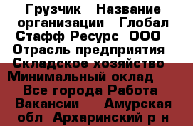 Грузчик › Название организации ­ Глобал Стафф Ресурс, ООО › Отрасль предприятия ­ Складское хозяйство › Минимальный оклад ­ 1 - Все города Работа » Вакансии   . Амурская обл.,Архаринский р-н